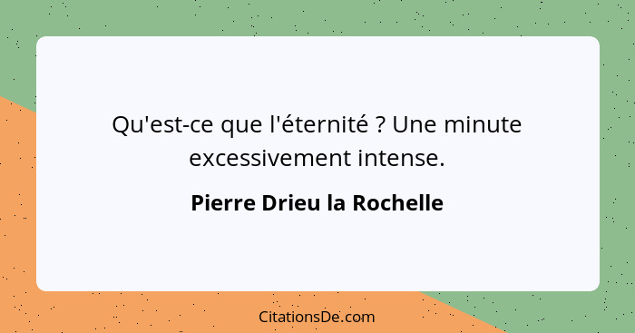 Qu'est-ce que l'éternité ? Une minute excessivement intense.... - Pierre Drieu la Rochelle