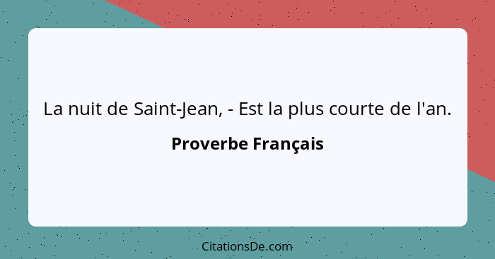 La nuit de Saint-Jean, - Est la plus courte de l'an.... - Proverbe Français