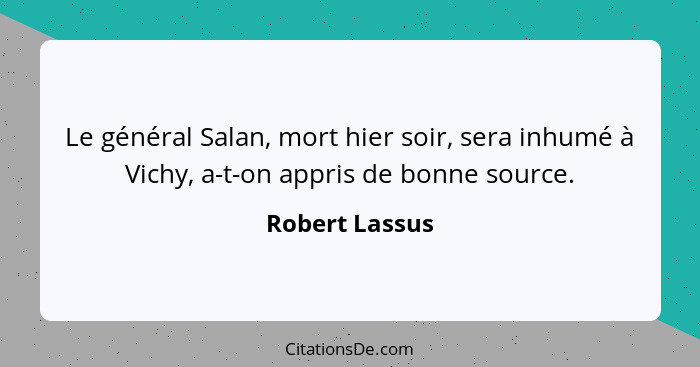 Le général Salan, mort hier soir, sera inhumé à Vichy, a-t-on appris de bonne source.... - Robert Lassus