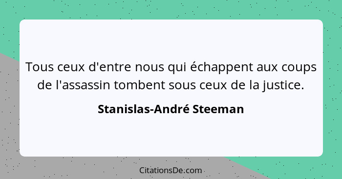 Tous ceux d'entre nous qui échappent aux coups de l'assassin tombent sous ceux de la justice.... - Stanislas-André Steeman