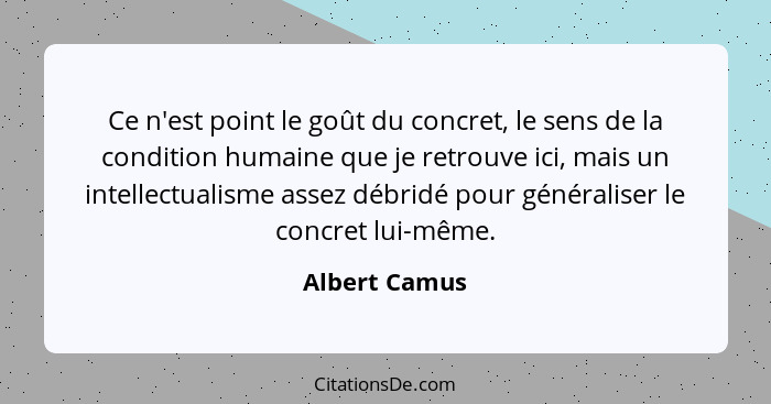 Ce n'est point le goût du concret, le sens de la condition humaine que je retrouve ici, mais un intellectualisme assez débridé pour gén... - Albert Camus