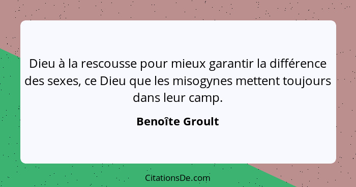 Dieu à la rescousse pour mieux garantir la différence des sexes, ce Dieu que les misogynes mettent toujours dans leur camp.... - Benoîte Groult