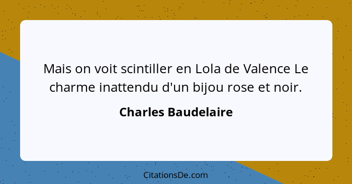 Mais on voit scintiller en Lola de Valence Le charme inattendu d'un bijou rose et noir.... - Charles Baudelaire