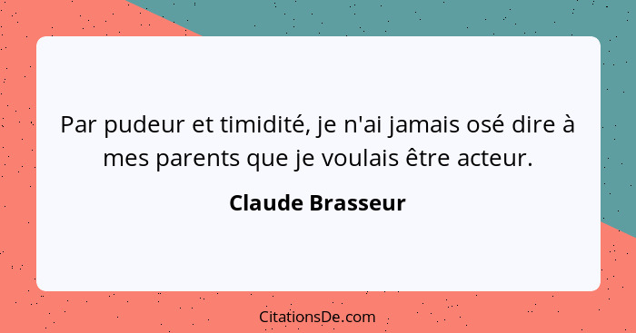 Par pudeur et timidité, je n'ai jamais osé dire à mes parents que je voulais être acteur.... - Claude Brasseur