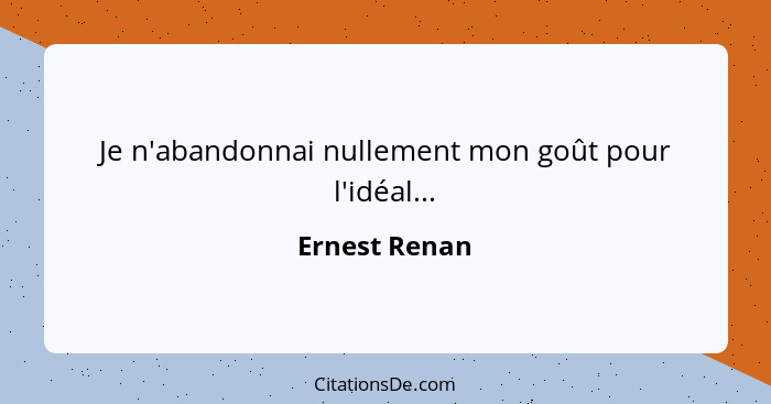 Je n'abandonnai nullement mon goût pour l'idéal...... - Ernest Renan