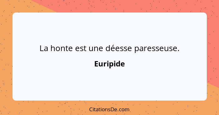 La honte est une déesse paresseuse.... - Euripide