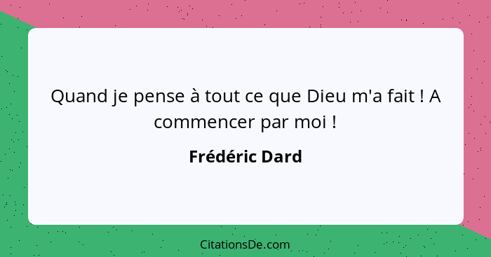 Quand je pense à tout ce que Dieu m'a fait ! A commencer par moi !... - Frédéric Dard