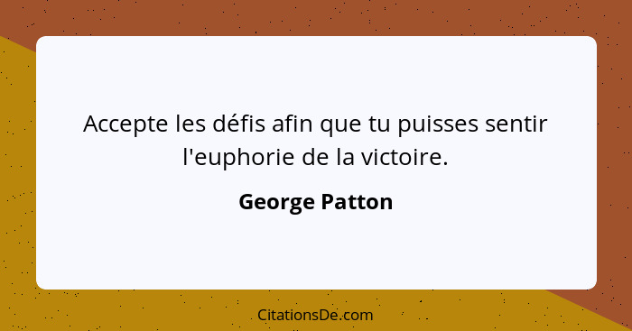 Accepte les défis afin que tu puisses sentir l'euphorie de la victoire.... - George Patton