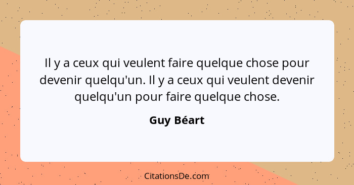 Il y a ceux qui veulent faire quelque chose pour devenir quelqu'un. Il y a ceux qui veulent devenir quelqu'un pour faire quelque chose.... - Guy Béart