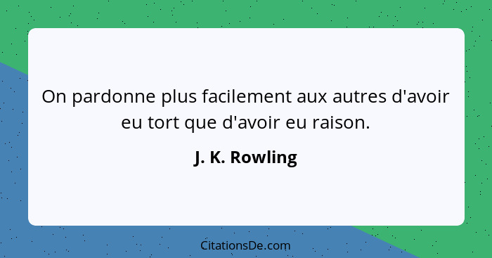 On pardonne plus facilement aux autres d'avoir eu tort que d'avoir eu raison.... - J. K. Rowling