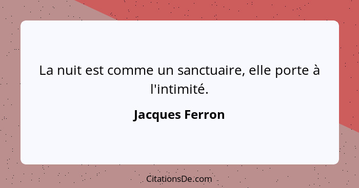 La nuit est comme un sanctuaire, elle porte à l'intimité.... - Jacques Ferron