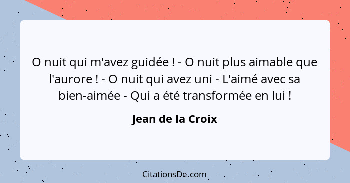 O nuit qui m'avez guidée ! - O nuit plus aimable que l'aurore ! - O nuit qui avez uni - L'aimé avec sa bien-aimée - Qui a... - Jean de la Croix