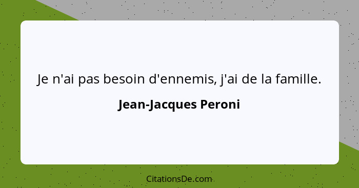 Je n'ai pas besoin d'ennemis, j'ai de la famille.... - Jean-Jacques Peroni