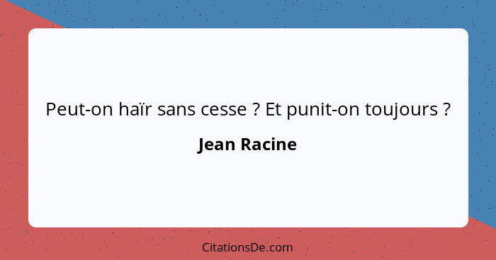 Peut-on haïr sans cesse ? Et punit-on toujours ?... - Jean Racine