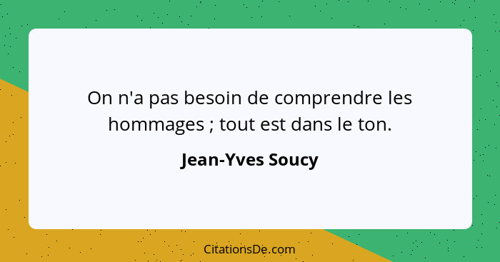 On n'a pas besoin de comprendre les hommages ; tout est dans le ton.... - Jean-Yves Soucy