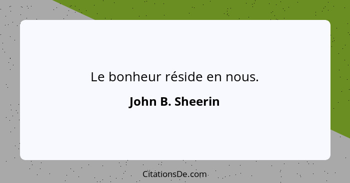 Le bonheur réside en nous.... - John B. Sheerin