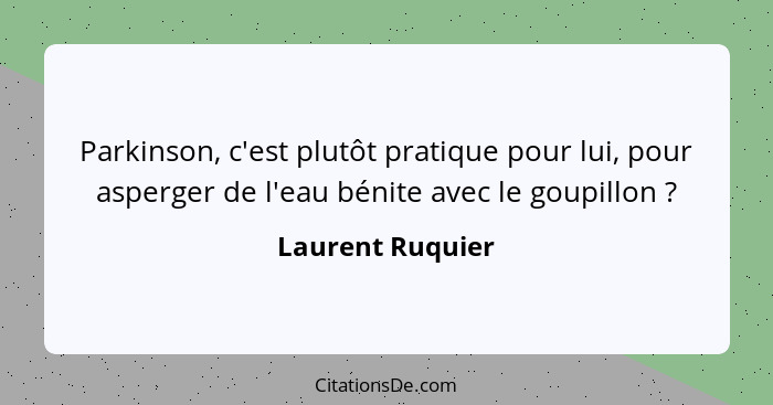 Parkinson, c'est plutôt pratique pour lui, pour asperger de l'eau bénite avec le goupillon ?... - Laurent Ruquier