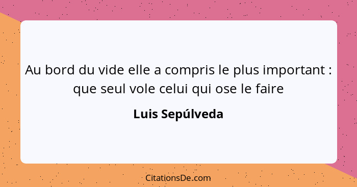 Au bord du vide elle a compris le plus important : que seul vole celui qui ose le faire... - Luis Sepúlveda