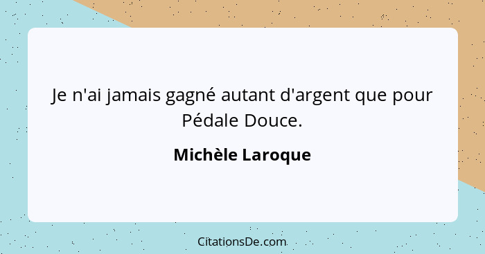 Je n'ai jamais gagné autant d'argent que pour Pédale Douce.... - Michèle Laroque