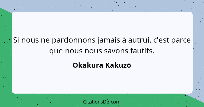 Si nous ne pardonnons jamais à autrui, c'est parce que nous nous savons fautifs.... - Okakura Kakuzō