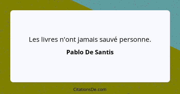 Les livres n'ont jamais sauvé personne.... - Pablo De Santis