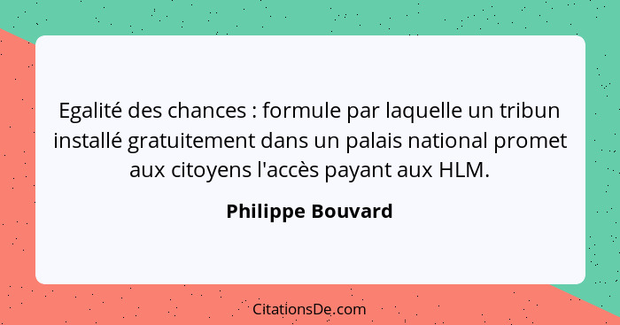 Egalité des chances : formule par laquelle un tribun installé gratuitement dans un palais national promet aux citoyens l'accès... - Philippe Bouvard