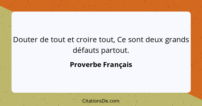 Douter de tout et croire tout, Ce sont deux grands défauts partout.... - Proverbe Français