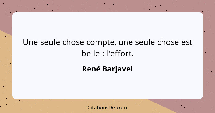 Une seule chose compte, une seule chose est belle : l'effort.... - René Barjavel