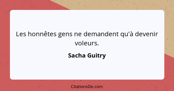 Les honnêtes gens ne demandent qu'à devenir voleurs.... - Sacha Guitry