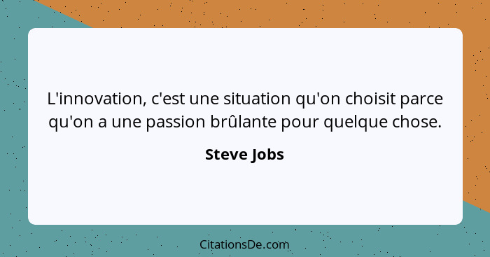 L'innovation, c'est une situation qu'on choisit parce qu'on a une passion brûlante pour quelque chose.... - Steve Jobs