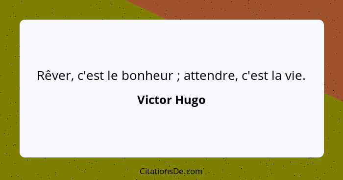 Rêver, c'est le bonheur ; attendre, c'est la vie.... - Victor Hugo