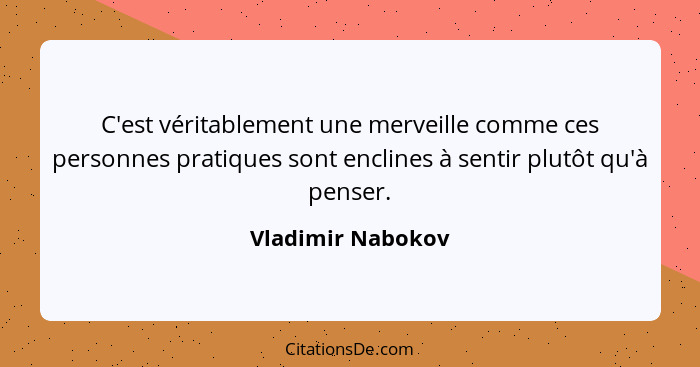 C'est véritablement une merveille comme ces personnes pratiques sont enclines à sentir plutôt qu'à penser.... - Vladimir Nabokov