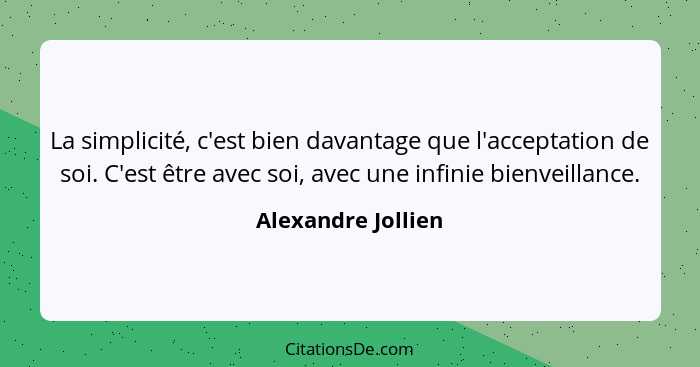 La simplicité, c'est bien davantage que l'acceptation de soi. C'est être avec soi, avec une infinie bienveillance.... - Alexandre Jollien