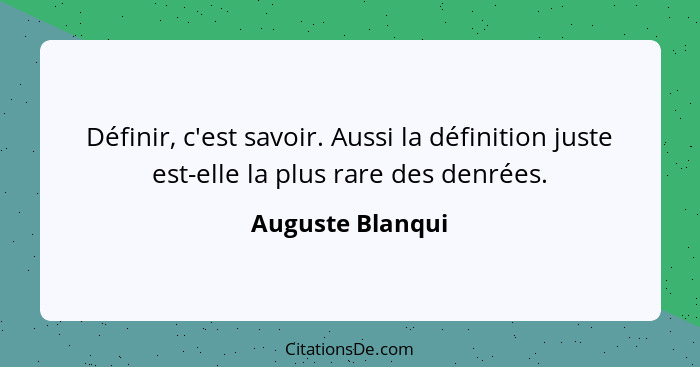 Définir, c'est savoir. Aussi la définition juste est-elle la plus rare des denrées.... - Auguste Blanqui