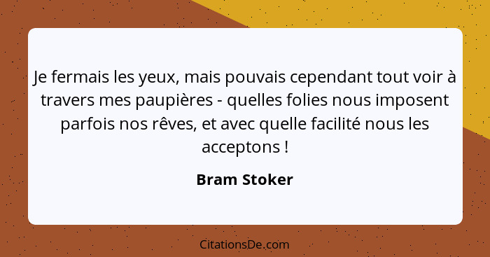 Je fermais les yeux, mais pouvais cependant tout voir à travers mes paupières - quelles folies nous imposent parfois nos rêves, et avec... - Bram Stoker