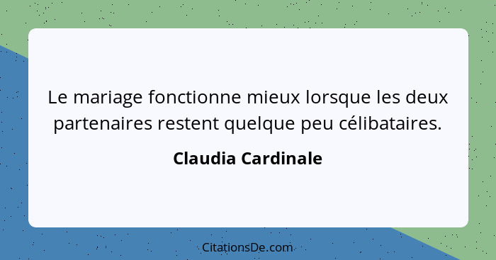 Le mariage fonctionne mieux lorsque les deux partenaires restent quelque peu célibataires.... - Claudia Cardinale