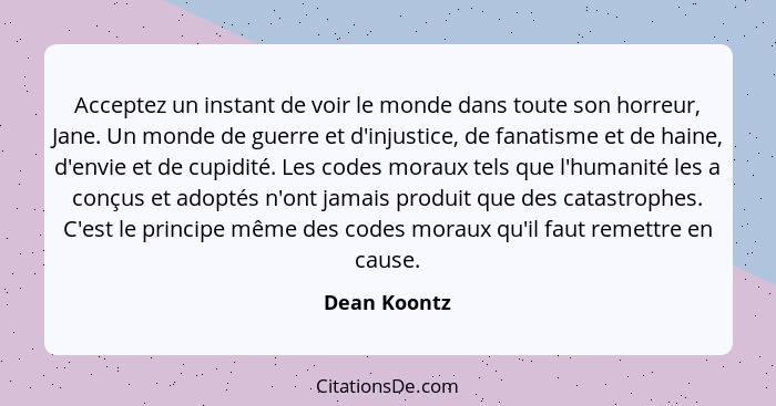 Acceptez un instant de voir le monde dans toute son horreur, Jane. Un monde de guerre et d'injustice, de fanatisme et de haine, d'envie... - Dean Koontz