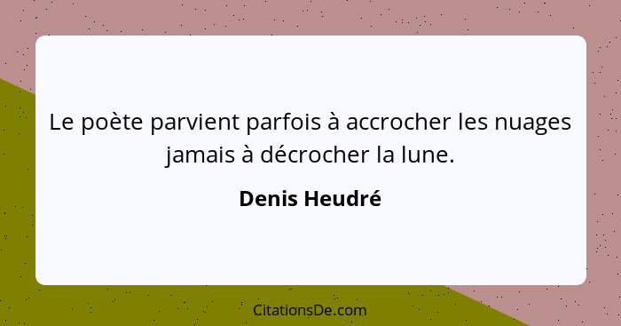 Le poète parvient parfois à accrocher les nuages jamais à décrocher la lune.... - Denis Heudré