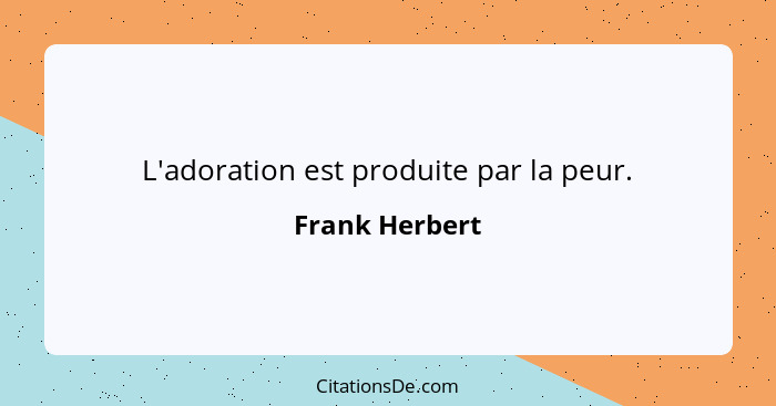 L'adoration est produite par la peur.... - Frank Herbert