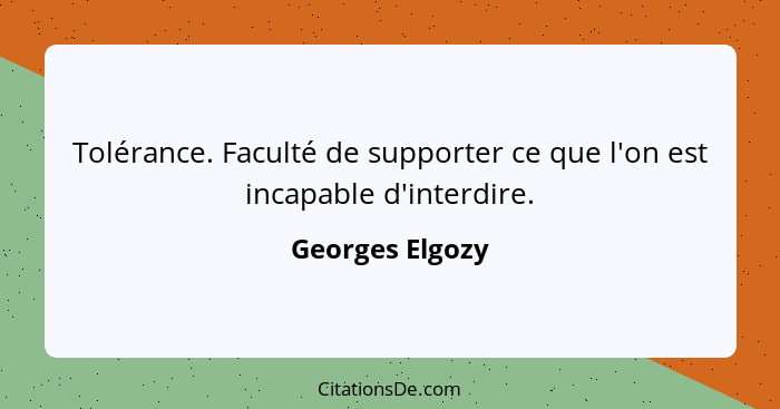 Tolérance. Faculté de supporter ce que l'on est incapable d'interdire.... - Georges Elgozy