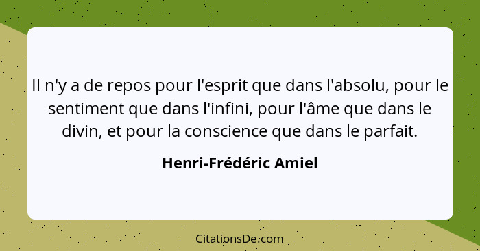 Il n'y a de repos pour l'esprit que dans l'absolu, pour le sentiment que dans l'infini, pour l'âme que dans le divin, et pour l... - Henri-Frédéric Amiel