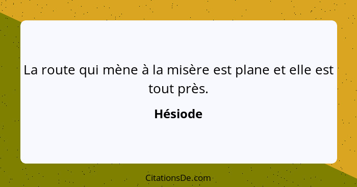 La route qui mène à la misère est plane et elle est tout près.... - Hésiode