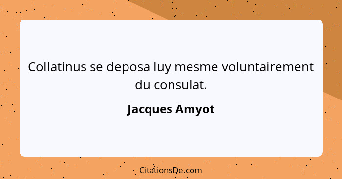 Collatinus se deposa luy mesme voluntairement du consulat.... - Jacques Amyot