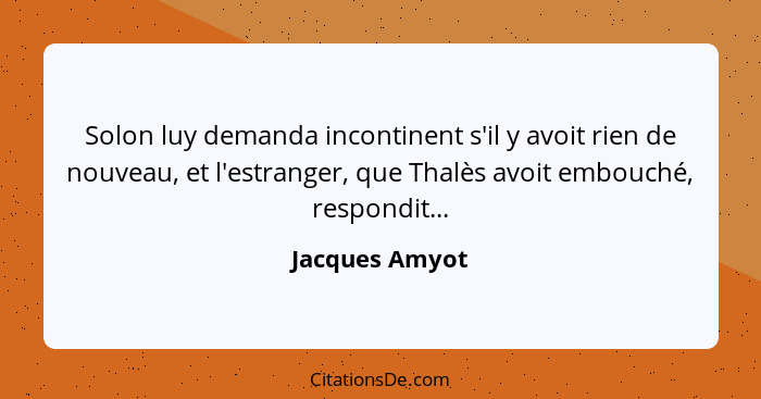 Solon luy demanda incontinent s'il y avoit rien de nouveau, et l'estranger, que Thalès avoit embouché, respondit...... - Jacques Amyot