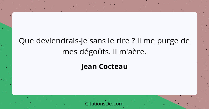 Que deviendrais-je sans le rire ? Il me purge de mes dégoûts. Il m'aère.... - Jean Cocteau