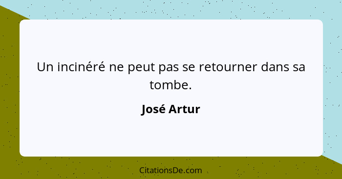 Un incinéré ne peut pas se retourner dans sa tombe.... - José Artur