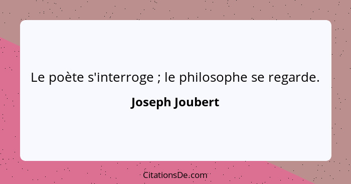 Le poète s'interroge ; le philosophe se regarde.... - Joseph Joubert