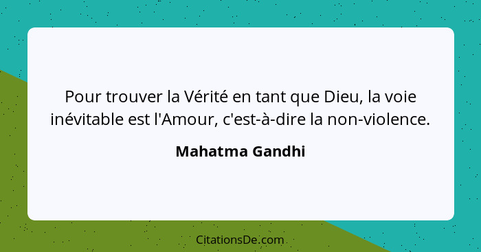 Pour trouver la Vérité en tant que Dieu, la voie inévitable est l'Amour, c'est-à-dire la non-violence.... - Mahatma Gandhi