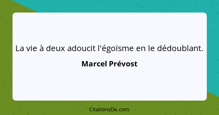 La vie à deux adoucit l'égoïsme en le dédoublant.... - Marcel Prévost