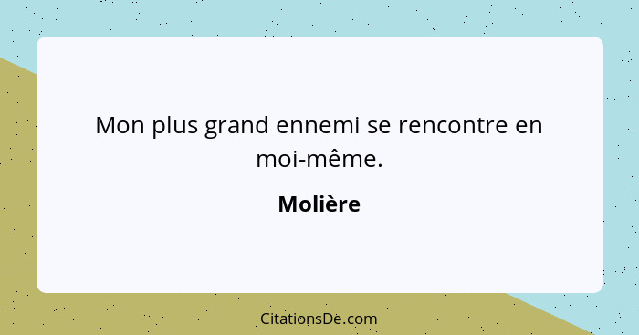 Mon plus grand ennemi se rencontre en moi-même.... - Molière